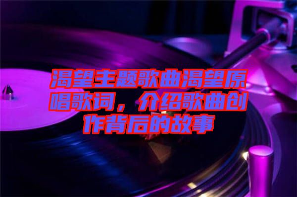 渴望主題歌曲渴望原唱歌詞，介紹歌曲創(chuàng)作背后的故事