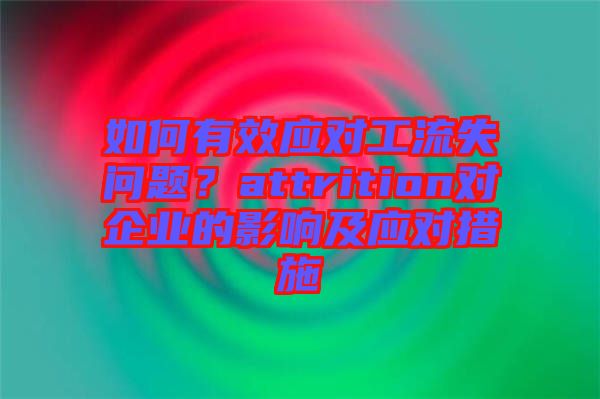 如何有效應對工流失問題？attrition對企業(yè)的影響及應對措施