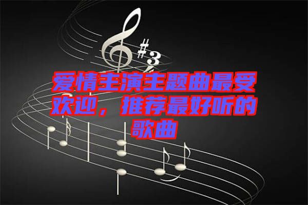 愛情主演主題曲最受歡迎，推薦最好聽的歌曲