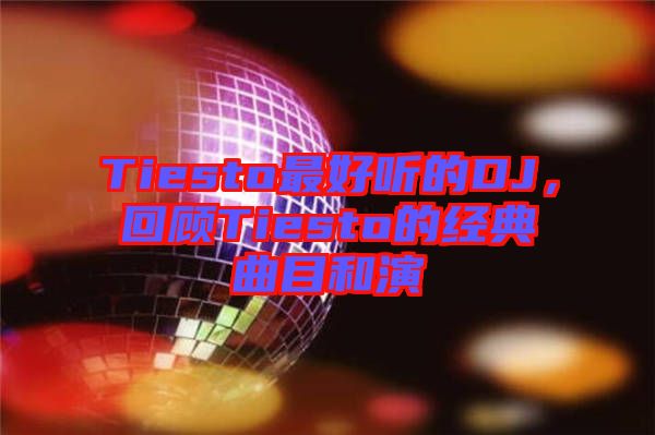 Tiesto最好聽的DJ，回顧Tiesto的經(jīng)典曲目和演