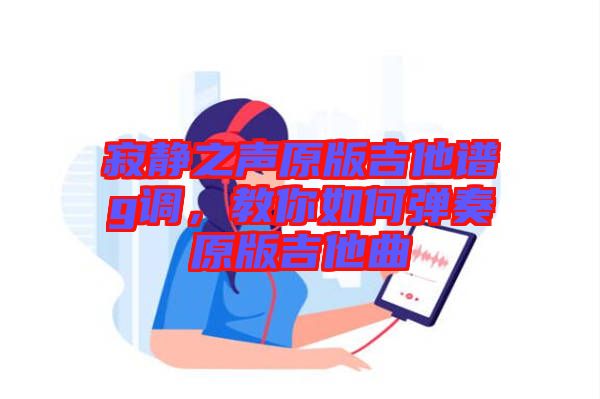 寂靜之聲原版吉他譜g調(diào)，教你如何彈奏原版吉他曲