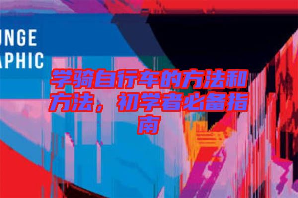 學(xué)騎自行車的方法和方法，初學(xué)者必備指南