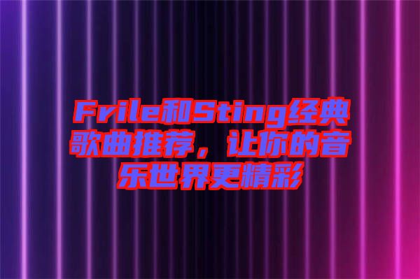 Frile和Sting經(jīng)典歌曲推薦，讓你的音樂世界更精彩