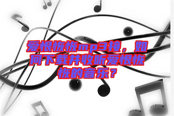 愛恨恢恢mp3接，如何下載并收聽愛恨恢恢的音樂？