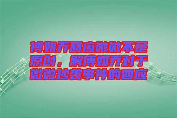 傅如喬回應(yīng)微微不是原創(chuàng)，解傅如喬對于微微抄襲事件的回應(yīng)