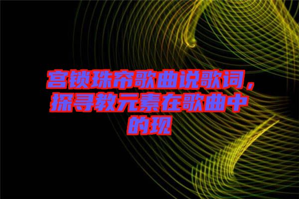 宮鎖珠簾歌曲說歌詞，探尋教元素在歌曲中的現(xiàn)