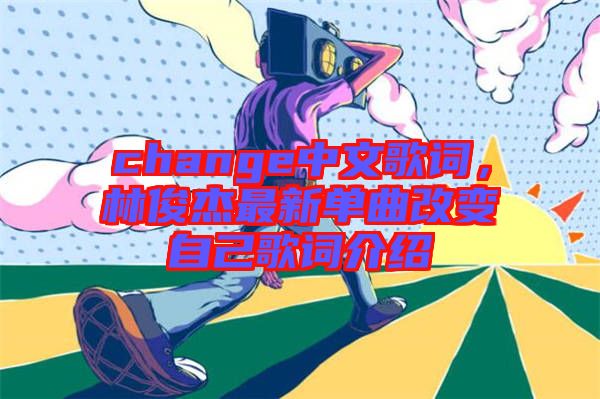 change中文歌詞，林俊杰最新單曲改變自己歌詞介紹