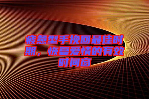 疲憊型手挽回最佳時(shí)期，恢復(fù)愛(ài)情的有效時(shí)間窗