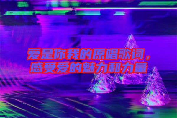 愛是你我的原唱歌詞，感受愛的魅力和力量