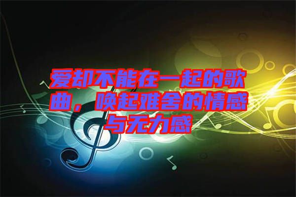 愛(ài)卻不能在一起的歌曲，喚起難舍的情感與無(wú)力感