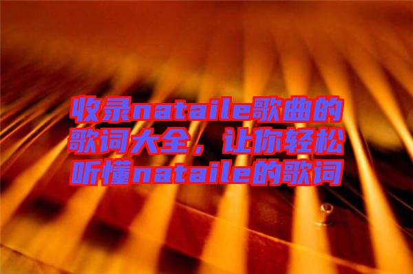 收錄nataile歌曲的歌詞大全，讓你輕松聽懂nataile的歌詞