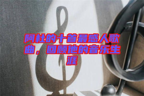 阿杜的十首最感人歌曲，回顧他的音樂(lè)生涯