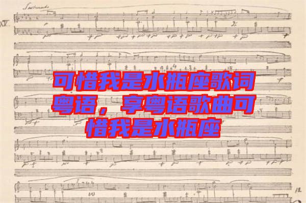 可惜我是水瓶座歌詞粵語，享粵語歌曲可惜我是水瓶座