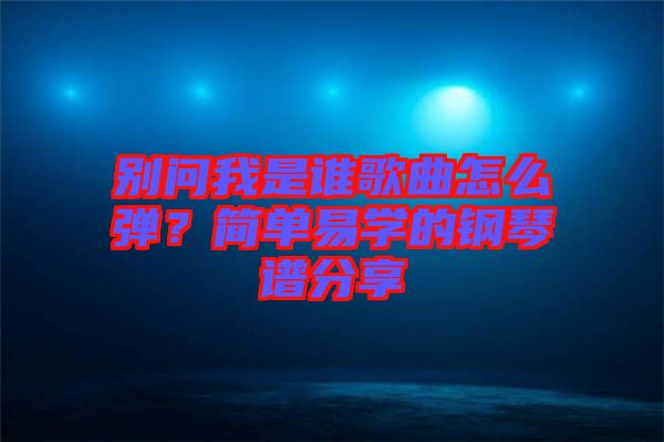 別問我是誰歌曲怎么彈？簡單易學的鋼琴譜分享