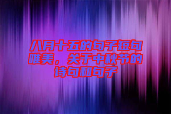 八月十五的句子短句唯美，關(guān)于中秋節(jié)的詩句和句子