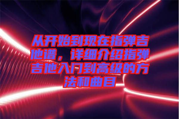 從開始到現(xiàn)在指彈吉他譜，詳細(xì)介紹指彈吉他入門到高級(jí)的方法和曲目