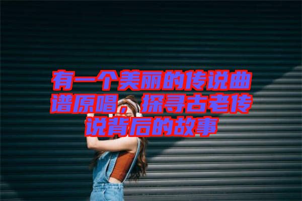 有一個美麗的傳說曲譜原唱，探尋古老傳說背后的故事