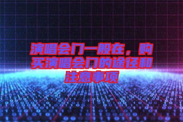 演唱會門一般在，購買演唱會門的途徑和注意事項