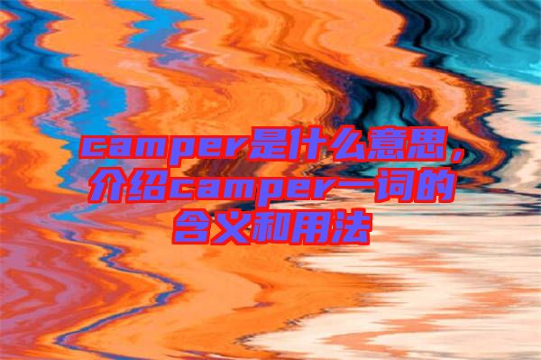 camper是什么意思，介紹camper一詞的含義和用法