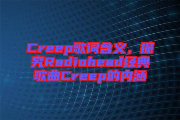 Creep歌詞含義，探究Radiohead經(jīng)典歌曲Creep的內涵