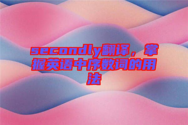 secondly翻譯，掌握英語中序數(shù)詞的用法