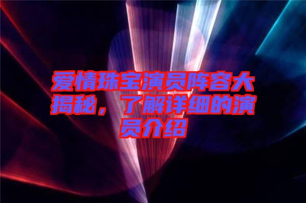 愛(ài)情珠寶演員陣容大揭秘，了解詳細(xì)的演員介紹