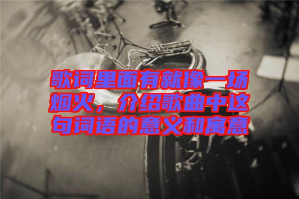 歌詞里面有就像一場煙火，介紹歌曲中這句詞語的意義和寓意