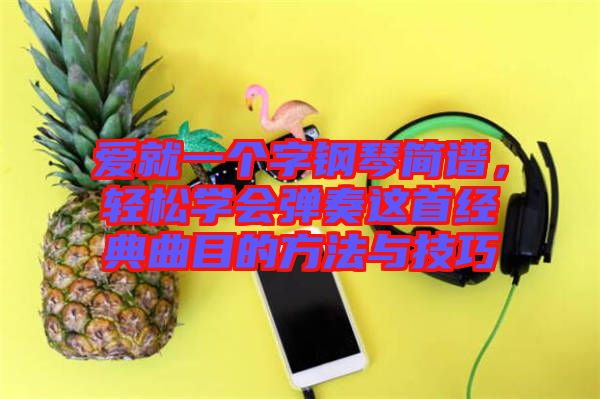 愛就一個字鋼琴簡譜，輕松學會彈奏這首經(jīng)典曲目的方法與技巧