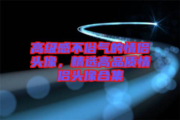 高級感不俗氣的情侶頭像，精選高品質(zhì)情侶頭像合集