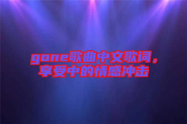 gone歌曲中文歌詞，享受中的情感沖擊