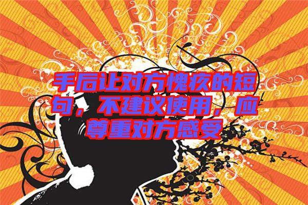 手后讓對方愧疚的短句，不建議使用，應(yīng)尊重對方感受