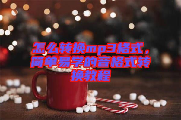 怎么轉(zhuǎn)換mp3格式，簡單易學(xué)的音格式轉(zhuǎn)換教程