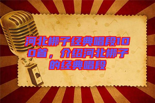 河北梆子經(jīng)典唱段100首，介紹河北梆子的經(jīng)典唱段