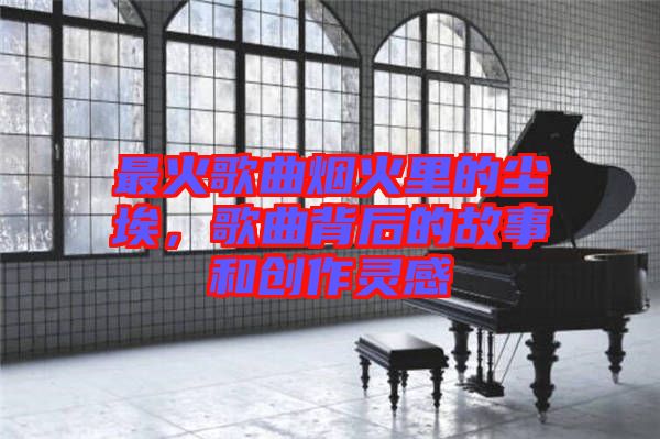 最火歌曲煙火里的塵埃，歌曲背后的故事和創(chuàng)作靈感