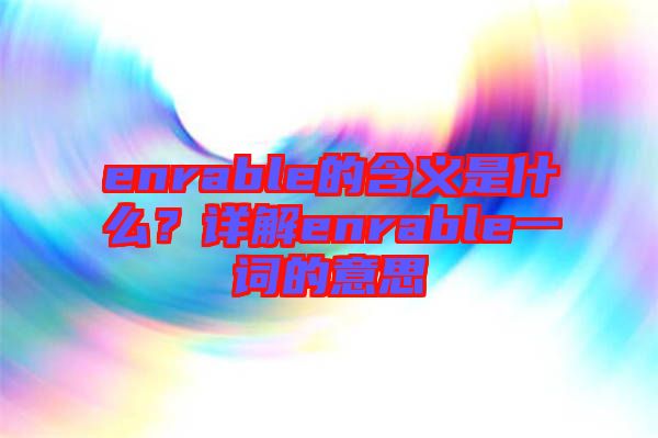 enrable的含義是什么？詳解enrable一詞的意思