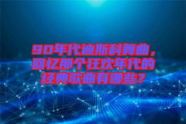 90年代迪斯科舞曲，回憶那個(gè)狂歡年代的經(jīng)典歌曲有哪些？