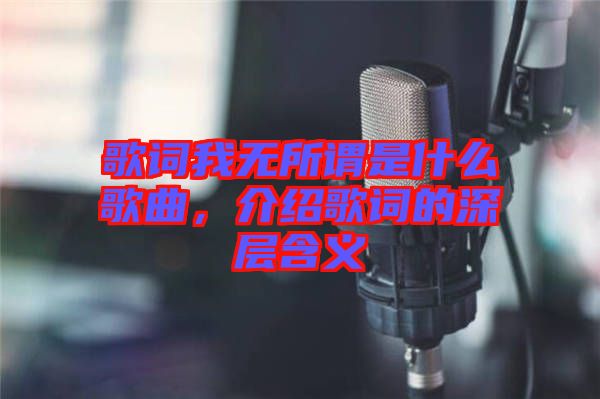 歌詞我無所謂是什么歌曲，介紹歌詞的深層含義