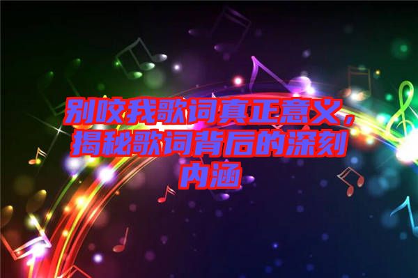 別咬我歌詞真正意義，揭秘歌詞背后的深刻內(nèi)涵