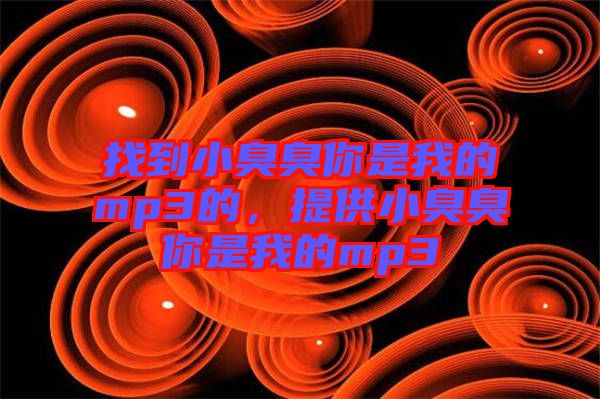 找到小臭臭你是我的mp3的，提供小臭臭你是我的mp3