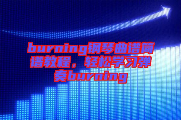 burning鋼琴曲譜簡譜教程，輕松學(xué)習(xí)彈奏burning