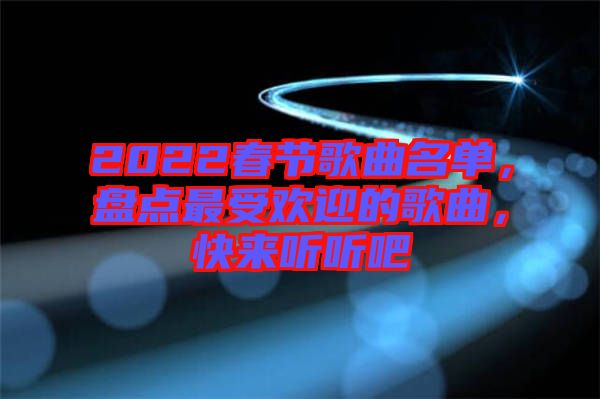 2022春節(jié)歌曲名單，盤點最受歡迎的歌曲，快來聽聽吧