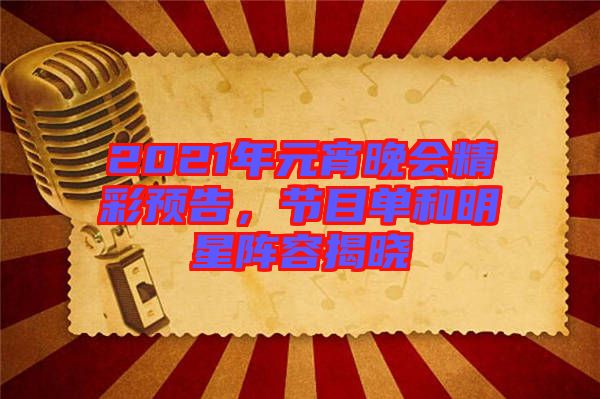 2021年元宵晚會(huì)精彩預(yù)告，節(jié)目單和明星陣容揭曉