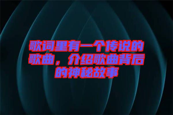 歌詞里有一個傳說的歌曲，介紹歌曲背后的神秘故事