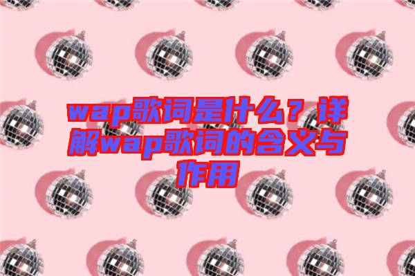 wap歌詞是什么？詳解wap歌詞的含義與作用