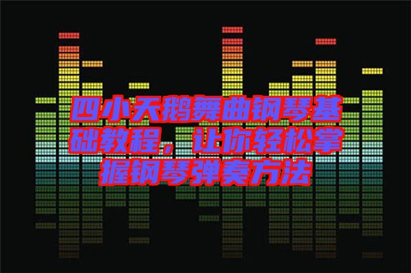 四小天鵝舞曲鋼琴基礎教程，讓你輕松掌握鋼琴彈奏方法