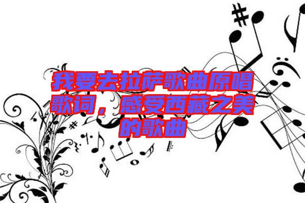 我要去拉薩歌曲原唱歌詞，感受西藏之美的歌曲