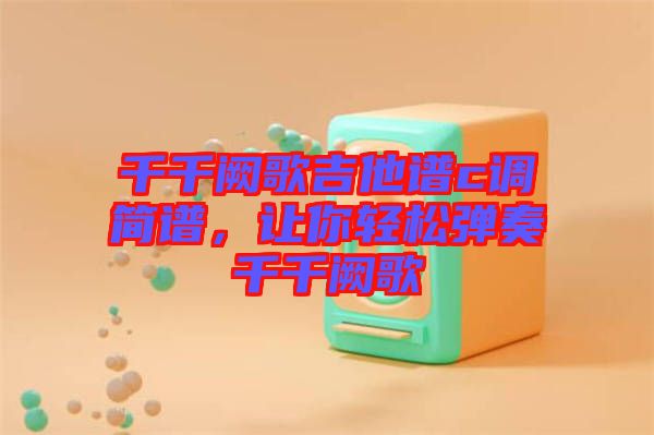 千千闕歌吉他譜c調(diào)簡譜，讓你輕松彈奏千千闕歌