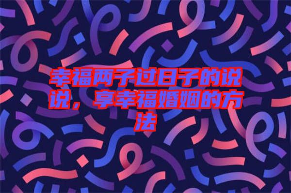 幸福兩子過日子的說說，享幸?；橐龅姆椒? width=