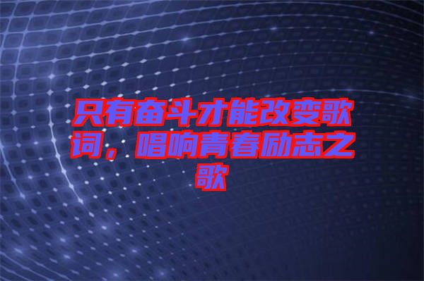 只有奮斗才能改變歌詞，唱響青春勵志之歌