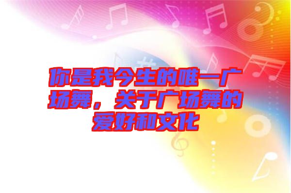 你是我今生的唯一廣場舞，關(guān)于廣場舞的愛好和文化